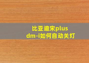 比亚迪宋plus dm-i如何自动关灯